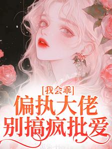 小说《我会乖，偏执大佬别搞疯批爱》章节阅读