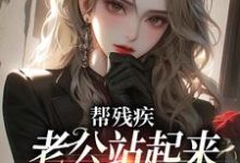 帮残疾老公站起来后，他找了白月光小说的免费电子版在哪里可以下载或阅读？-经典文学