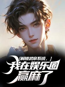 完结版《解锁武帝系统，我在娱乐圈赢麻了》章节目录在线阅读