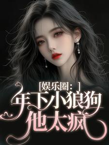 娱乐圈：年下小狼狗他太疯最新章节，娱乐圈：年下小狼狗他太疯章节在线阅读
