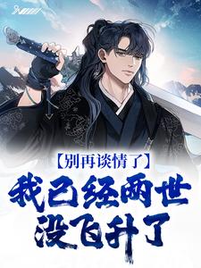 别再谈情了，我已经两世没飞升了小说全文阅读需要付费吗？寻找免费资源