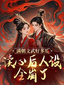 满朝文武好多瓜，读心后人设全崩了免费阅读，满朝文武好多瓜，读心后人设全崩了章节在线阅读
