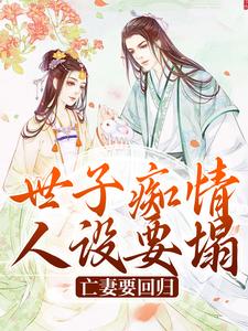 小说《世子痴情人设要塌，亡妻要回归》章节免费阅读