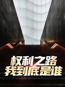权利之路：我到底是谁小说阅读，权利之路：我到底是谁完结版