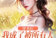 已完结小说《穿书后，我成了被所有人讨厌的女配》章节免费阅读-经典文学