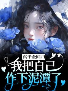 真千金回归，我把自己作下泥潭了小说的无弹窗阅读体验，寻找免费阅读网站
