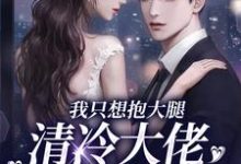 《我只想抱大腿，清冷大佬却被钓疯》小说大结局免费试读 姜圆殷东小说-经典文学
