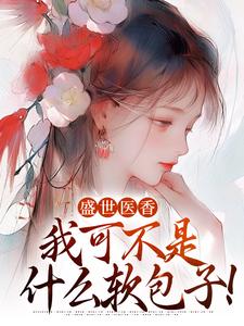 盛世医香：我可不是什么软包子！这本小说完结了吗？免费查看最新章节