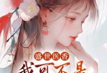 盛世医香:我可不是什么软包子!免费阅读,盛世医香:我可不是什么软包子!章节目录-经典文学