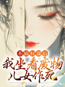不搞权谋后，我坐看废物儿女作死姜明珠，不搞权谋后，我坐看废物儿女作死最新章节