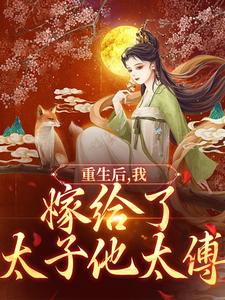 重生后，我嫁给了太子他太傅小说的免费电子版在哪里可以下载或阅读？