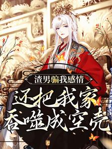 在线寻找渣男骗我感情，还把我家吞噬成空壳小说的无删减版本
