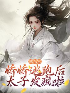 惑东宫：娇娇逃跑后，太子发疯啦小说，惑东宫：娇娇逃跑后，太子发疯啦章节在线阅读