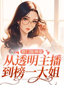 抠门版神豪：从透明主播到榜一大姐小说，抠门版神豪：从透明主播到榜一大姐章节在线阅读