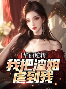 在线免费阅读华丽逆转，我把渣姐虐到残完整小说