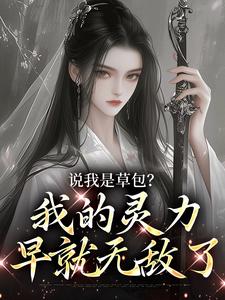 哪里能找到说我是草包？我的灵力早就无敌了小说的最新更新和免费章节？