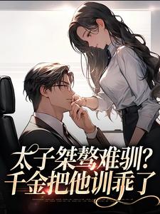 太子桀骜难驯？千金把他训乖了小说完结了吗？在哪里可以免费读到？