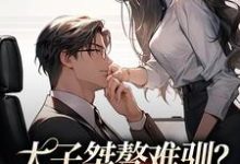 《太子桀骜难驯？千金把他训乖了》小说章节在线试读，《太子桀骜难驯？千金把他训乖了》最新章节目录-经典文学