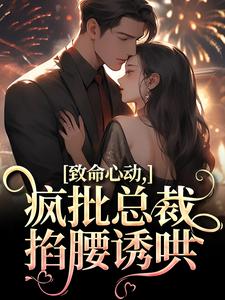 致命心动！疯批总裁掐腰诱哄小说完结版章节免费阅读