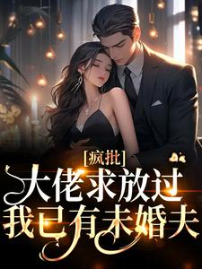 疯批大佬求放过，我已有未婚夫小说完结了吗？在哪里可以免费读到？