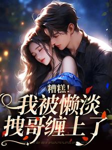 糟糕！我被懒淡拽哥缠上了小说完结了吗？在哪里可以免费读到？