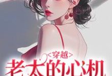 穿越:老太的心机你别猜这本小说在哪里可以看?哪里有免费试读章节?-经典文学