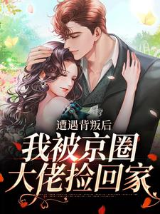 寻找能够免费阅读遭遇背叛后，我被京圈大佬捡回家小说的平台