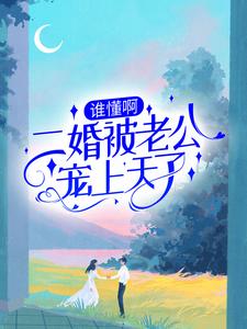 谁懂啊！二婚被老公宠上天了小说最新章节在哪里可以读到？
