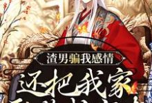 渣男骗我感情,还把我家吞噬成空壳黑玉赫纪长安,渣男骗我感情,还把我家吞噬成空壳章节在线阅读-经典文学