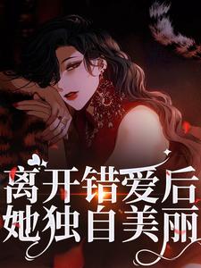 离开错爱后，她独自美丽最新章节，离开错爱后，她独自美丽免费阅读