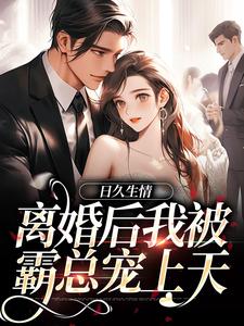 小说《日久生情：离婚后我被霸总宠上天》章节阅读