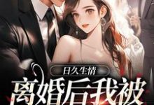 日久生情:离婚后我被霸总宠上天小说,日久生情:离婚后我被霸总宠上天免费阅读-经典文学