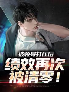 已完结小说《被领导打压后，绩效再次被清零！》章节免费阅读