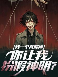 完结版《我一个真邪神，你让我扮假神明？》在线免费阅读