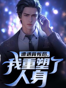 求遭遇背叛后，我重塑了人身小说免费资源