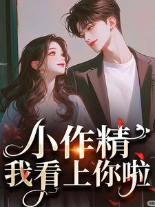 小说《小作精，我看上你啦》章节免费阅读