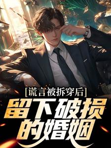 谎言被拆穿后，留下破损的婚姻小说的最新章节在哪里更新？免费追踪阅读