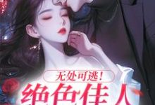 在线免费阅读无处可逃！绝色佳人乖乖服软完整小说-经典文学