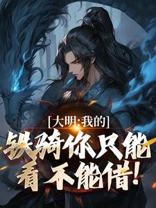 大明：我的铁骑你只能看不能借！张璟川小说在线章节免费阅读
