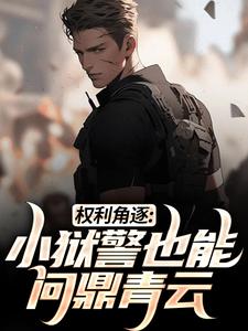 完结版《权利角逐：小狱警也能问鼎青云》在线免费阅读
