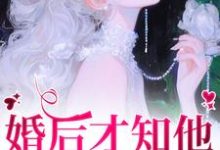 婚后才知他一直暗恋我小说,婚后才知他一直暗恋我章节在线阅读-经典文学