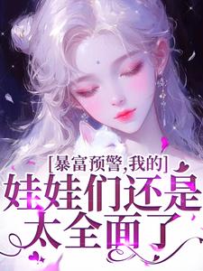 暴富预警，我的娃娃们还是太全面了书舒裴渡，暴富预警，我的娃娃们还是太全面了在线无弹窗阅读