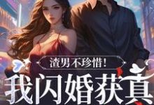 渣男不珍惜!我闪婚获真爱后他哭了最新章节,渣男不珍惜!我闪婚获真爱后他哭了免费阅读-经典文学