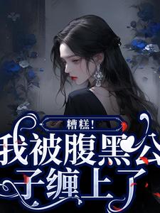 哪里能找到糟糕！我被腹黑公子缠上了小说的全部章节？