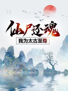 仙尸还魂：我为太古至尊云逍宁颜小说完结版章节在线阅读