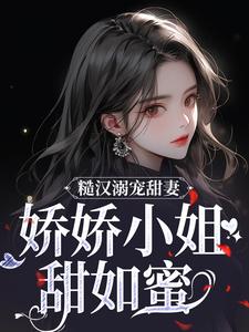 糙汉溺宠甜妻，娇娇小姐甜如蜜小说阅读，糙汉溺宠甜妻，娇娇小姐甜如蜜完结版
