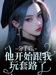 分手后，他开始跟我玩套路了小说最新更新在哪里？免费在线看