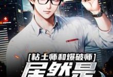 《粘土师和爆破师居然是最佳搭档？》小说大结局免费试读 李逍小说-经典文学
