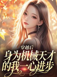 穿越后，身为机械天才的我一心进步小说的免费电子版在哪里可以下载或阅读？