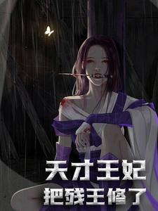 完结版《天才王妃：把残王修了！》章节目录在线阅读